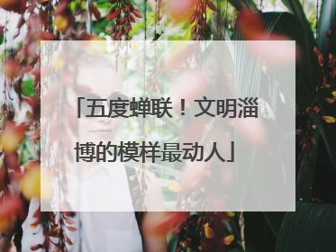 五度蝉联！文明淄博的模样最动人