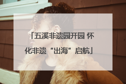 五溪非遗园开园 怀化非遗“出海”启航