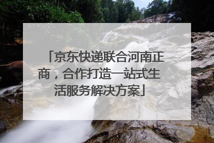 京东快递联合河南正商，合作打造一站式生活服务解决方案