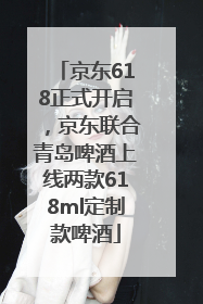 京东618正式开启，京东联合青岛啤酒上线两款618ml定制款啤酒