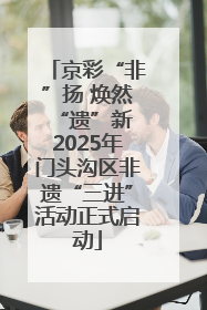 京彩“非”扬 焕然“遗”新 2025年门头沟区非遗“三进”活动正式启动