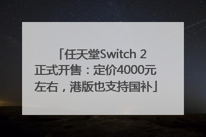 任天堂Switch 2正式开售：定价4000元左右，港版也支持国补