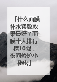 什么面膜补水紧致效果最好？面膜十大排行榜10强，夜间修护小秘密