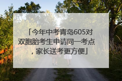 今年中考青岛605对双胞胎考生申请同一考点，家长送考更方便