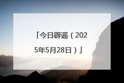 今日辟谣（2025年5月28日）