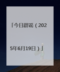 今日辟谣（2025年6月19日）