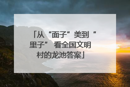 从“面子”美到“里子” 看全国文明村的龙池答案