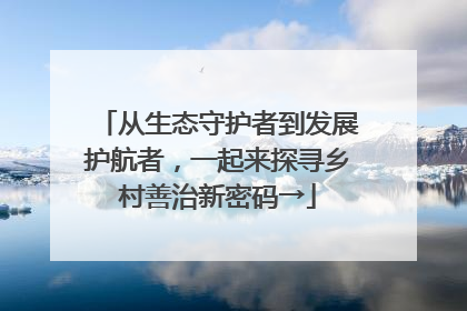 从生态守护者到发展护航者，一起来探寻乡村善治新密码→