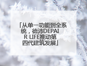 从单一功能到全系统，德沛DEPAIR LIFE推动第四代建筑发展