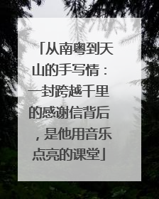 从南粤到天山的手写情：一封跨越千里的感谢信背后，是他用音乐点亮的课堂