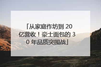 从家庭作坊到 20 亿营收！豪士面包的 30 年品质突围战