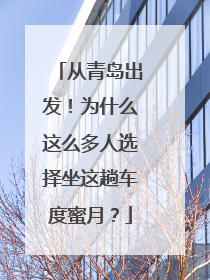 从青岛出发！为什么这么多人选择坐这趟车度蜜月？