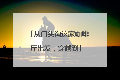 从门头沟这家咖啡厅出发，穿越到