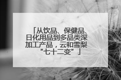 从饮品、保健品、日化用品到多品类深加工产品，云和雪梨“七十二变”