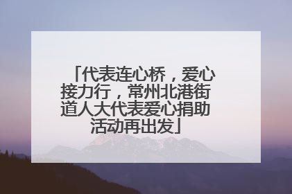 代表连心桥，爱心接力行，常州北港街道人大代表爱心捐助活动再出发