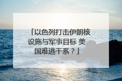 以色列打击伊朗核设施与军事目标 美国难逃干系？