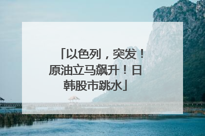 以色列，突发！原油立马飙升！日韩股市跳水