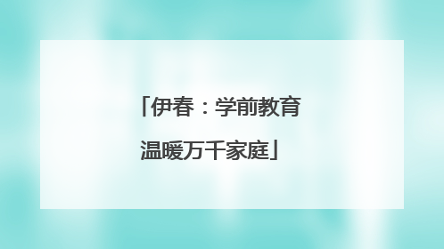 伊春：学前教育温暖万千家庭