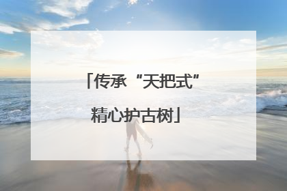传承“天把式” 精心护古树