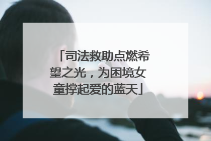 司法救助点燃希望之光，为困境女童撑起爱的蓝天