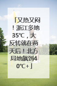 又热又闷！浙江多地35℃，大反转就在两天后！北方局地飙到40℃+