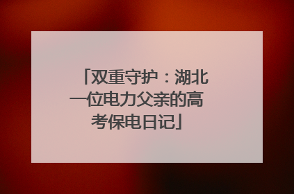 双重守护：湖北一位电力父亲的高考保电日记