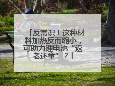 反常识！这种材料加热反而缩小，可助力锂电池“返老还童”？