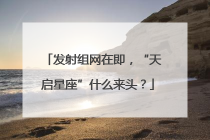 发射组网在即，“天启星座”什么来头？