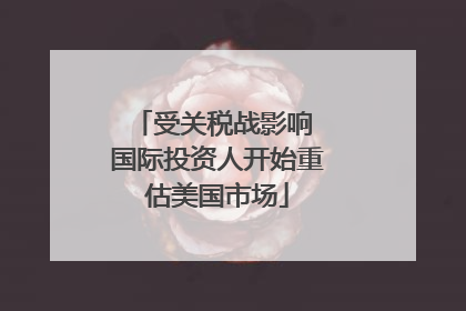 受关税战影响 国际投资人开始重估美国市场