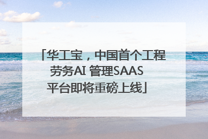 华工宝，中国首个工程劳务AI 管理SAAS平台即将重磅上线
