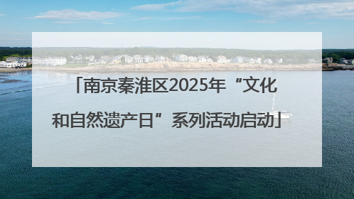 南京秦淮区2025年“文化和自然遗产日”系列活动启动