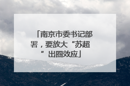 南京市委书记部署，要放大“苏超”出圈效应