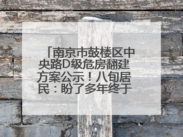 南京市鼓楼区中央路D级危房翻建方案公示！八旬居民：盼了多年终于等来好消息