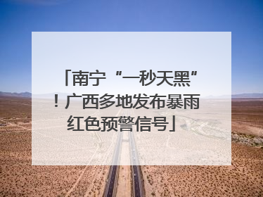 南宁“一秒天黑”！广西多地发布暴雨红色预警信号