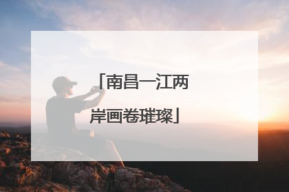 南昌一江两岸画卷璀璨