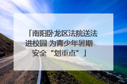 南阳卧龙区法院送法进校园 为青少年暑期安全“划重点”