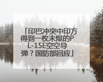 印巴冲突中印方得到一枚未爆的PL-15E空空导弹？国防部回应