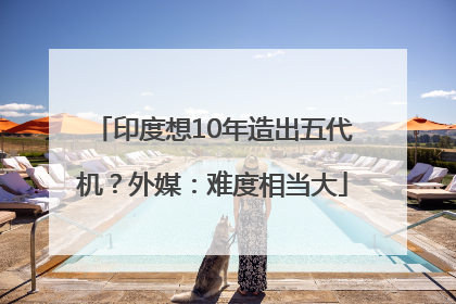 印度想10年造出五代机？外媒：难度相当大