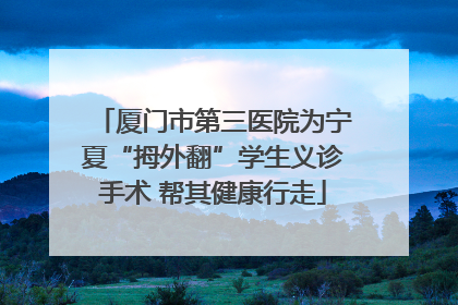 厦门市第三医院为宁夏“拇外翻”学生义诊手术 帮其健康行走