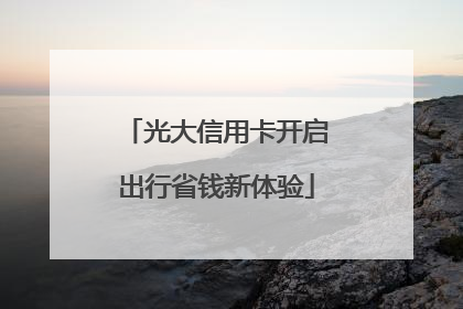 光大信用卡开启出行省钱新体验