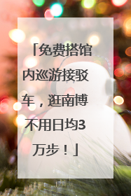免费搭馆内巡游接驳车，逛南博不用日均3万步！