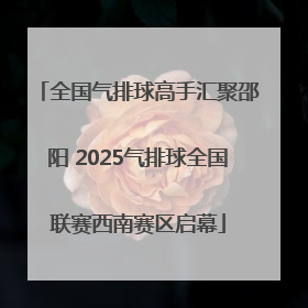 全国气排球高手汇聚邵阳 2025气排球全国联赛西南赛区启幕