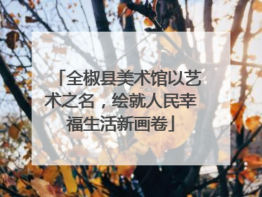 全椒县美术馆以艺术之名，绘就人民幸福生活新画卷