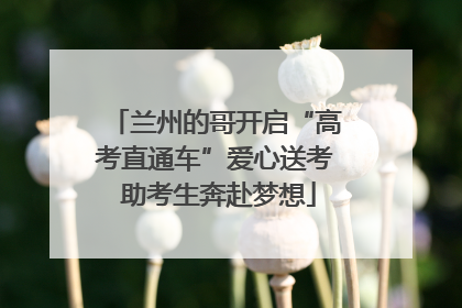 兰州的哥开启“高考直通车”爱心送考 助考生奔赴梦想