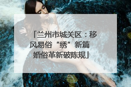 兰州市城关区：移风易俗“绣”新篇 婚俗革新破陈规