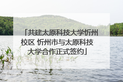 共建太原科技大学忻州校区 忻州市与太原科技大学合作正式签约