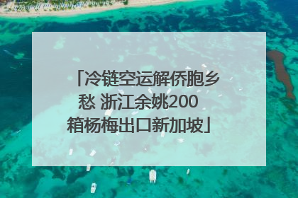 冷链空运解侨胞乡愁 浙江余姚200箱杨梅出口新加坡