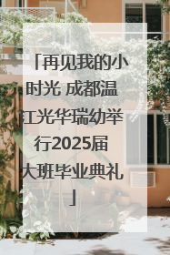 再见我的小时光 成都温江光华瑞幼举行2025届大班毕业典礼