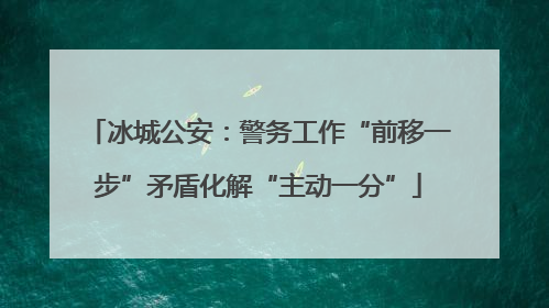 冰城公安：警务工作“前移一步”矛盾化解“主动一分”