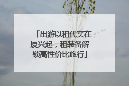 出游以租代买在厦兴起，租装备解锁高性价比旅行